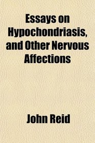 Essays on Hypochondriasis, and Other Nervous Affections