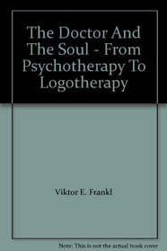 The Doctor And The Soul - From Psychotherapy To Logotherapy