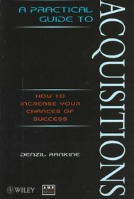 A Practical Guide to Acquisitions : How to Increase Your Chances of Success