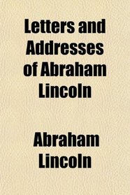 Letters and Addresses of Abraham Lincoln