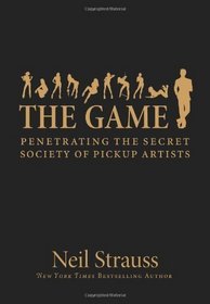 The Game : Penetrating the Secret Society of Pickup Artists