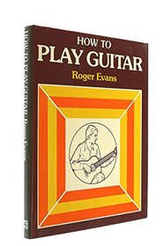 How to Play Guitar: A New Book for Everyone Interested in the Guitar
