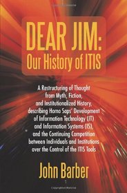 Dear Jim: Our History of ITIS: A Restructuring of Thought from Myth, Fiction, and Institutionalized History, describing Homo Saps' Development of ... Continuing Competition between Individuals