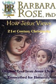 How Jesus Views 21st Century Christianity: Original Text from Jesus Christ Transcribed for Humanity