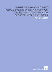 Outlines of Indian Philosophy: With an Appendix on the Philosophy of the Vedanta in Its Relations to Occidental Metaphysics [1907 ]