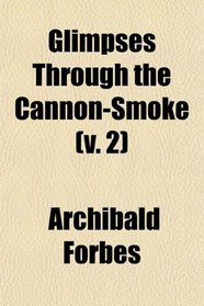 Glimpses Through the Cannon-Smoke (v. 2)