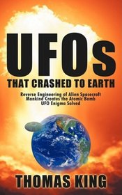 UFOs That Crashed to Earth: Reverse Engineering of Alien Spacecraft, Mankind Creates the Atomic Bomb, UFO Enigma Solved
