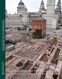 Archaeology at the Waterfront: 1: Investigating Liverpool's Historic Docks