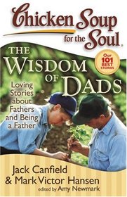 Chicken Soup for the Soul: The Wisdom of Dads: Loving Stories about Fathers and Being a Father (Chicken Soup for the Soul)