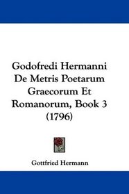 Godofredi Hermanni De Metris Poetarum Graecorum Et Romanorum, Book 3 (1796) (Latin Edition)