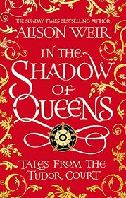 In the Shadow of Queens: Tales from the Tudor Court