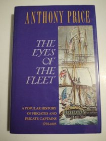 The Eyes of the Fleet: A Poplular History of Frigates and Frigate Captains 1793-1815