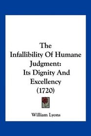 The Infallibility Of Humane Judgment: Its Dignity And Excellency (1720)