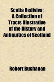 Scotia Rediviva; A Collection of Tracts Illustrative of the History and Antiquities of Scotland