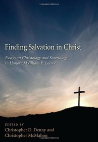Finding Salvation in Christ: Essays on Christology and Soteriology in Honor of William P Loewe