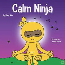 Calm Ninja: A Children?s Book About Calming Your Anxiety Featuring the Calm Ninja Yoga Flow (Ninja Life Hacks)