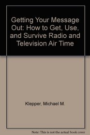 Getting Your Message Out: How to Get, Use, and Survive Radio and Television Air Time