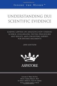 Understanding DUI Scientific Evidence, 2010 ed.: Leading Lawyers on Analyzing New Forensic Science, Challenging Testing Procedures and Results, and ... for for Defense Arguments (Inside the Minds)