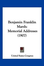Benjamin Franklin Marsh: Memorial Addresses (1907)