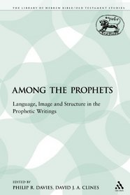Among the Prophets: Language, Image and Structure in the Prophetic Writings (The Library of Hebrew Bible/Old Testament Studies)