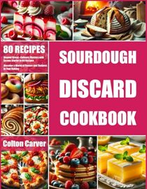 Sourdough Discard Cookbook: Beyond Bread - Culinary Mastery with Excess Starter in 80 Recipes. Discover a World of Flavors and Textures in Your Baking.