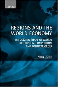 Regions and the World Economy: The Coming Shape of Global Production, Competition, and Political Order