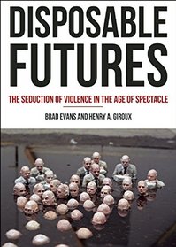 Disposable Futures: The Seduction of Violence in the Age of Spectacle (City Lights Open Media)