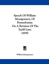 Speech Of William Montgomery, Of Pennsylvania: On A Revision Of The Tariff Laws (1859)