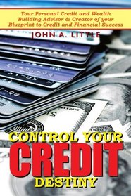 Control Your Credit Destiny: Your Personal Credit and Wealth Building Advisor & Creator of your Blueprint to Credit and Financial Success