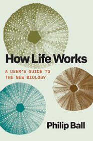 How Life Works: A User?s Guide to the New Biology