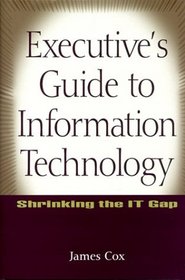 Executive's Guide to Information Technology : Shrinking the IT Gap