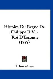 Histoire Du Regne De Philippe II V1: Roi D'Espagne (1777) (French Edition)
