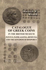 Catalogue of Greek Coins in the British Museum. Pontus, Paphlagonia, Bithynia, and the Kingdom of Bosporus