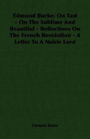 Edmund Burke: On Tast - On The Sublime And Beautiful - Reflections On The French Revolution - A Letter To A Noble Lord