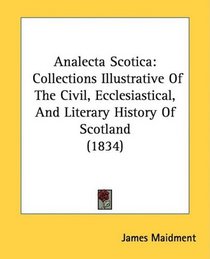 Analecta Scotica: Collections Illustrative Of The Civil, Ecclesiastical, And Literary History Of Scotland (1834)