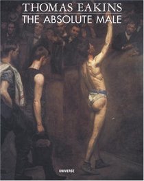 Thomas Eakins : The Absolute Male