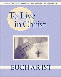 To Live in Christ - Eucharist: Growing in Daily Spirituality (Spiritual Formation Program)