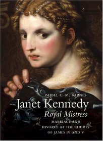 Janet Kennedy, Royal Mistress: Marriage and Divorce at the Courts of James IV and V