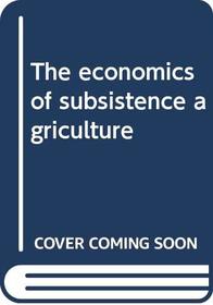 The economics of subsistence agriculture,