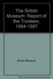 The British Museum: Report of the Trustees, 1984-1987