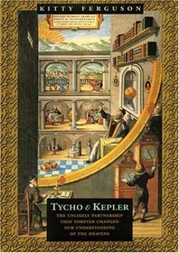 Tycho and Kepler : The Unlikely Partnership That Forever Changed Our Understanding of the Heavens