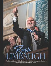 Rush Limbaugh: The Life and Legacy of the Conservative Political Commentator Behind America?s Most Popular Radio Show