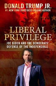 Liberal Privilege : Joe Biden And The Democrats' Defense Of The Indefensible