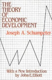 Theory of Economic Development: An Inquiry into Profits, Capital, Credit, Interest and the Business Cycle (Social Science Classics Series)