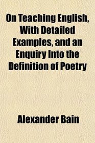 On Teaching English, With Detailed Examples, and an Enquiry Into the Definition of Poetry
