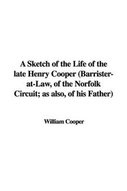 A Sketch of the Life of the late Henry Cooper (Barrister-at-Law, of the Norfolk Circuit; as also, of his Father)