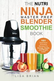 Nutri Ninja Master Prep Blender Smoothie Book: 101 Superfood Smoothie Recipes For Better Health, Energy and Weight Loss! (Ninja Master Prep, Nutri ... Ninja Kitchen System Cookbooks) (Volume 1)