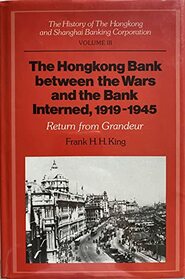 The History of the HongKong and Shanghai Banking Corporation: Volume 3, The Hongkong Bank between the Wars and the Bank Interned, 1919-1945: Return from Grandeur