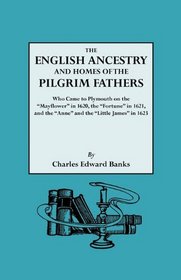 The English Ancestry and Homes of the Pilgrim Fathers Who Came to Plymouth on the Mayflower in 1620, the Fortune in 1621, and the Anne and Little James in 1623