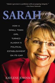 Sarah: How a Small Town Mom Turned Alaska's Political Establishment on Its Ear